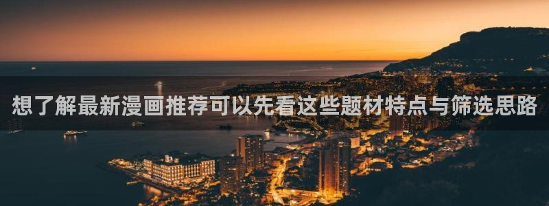 漫客栈:想了解最新漫画推荐可以先看这些题材特点与筛选思路