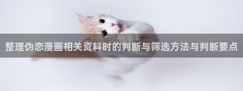 漫画高清版：整理伪恋漫画相关资料时的判断与筛选方法与判断要点