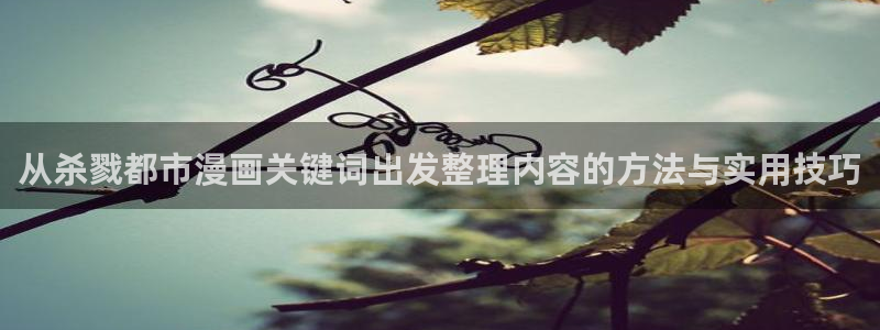 51漫画在线观看:从杀戮都市漫画关键词出发整理内容的方法与实用技巧