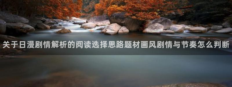 免费看漫画的软件:关于日漫剧情解析的阅读选择思路题材画风剧情与节奏怎么判断