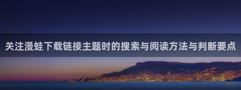 喵屋漫画:关注漫蛙下载链接主题时的搜索与阅读方法与判断要点