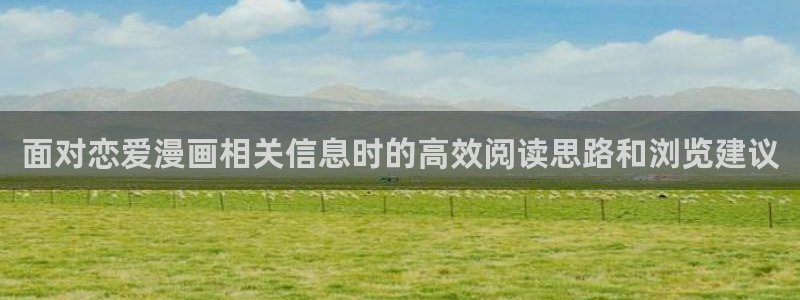 在线日漫:面对恋爱漫画相关信息时的高效阅读思路和浏览建议