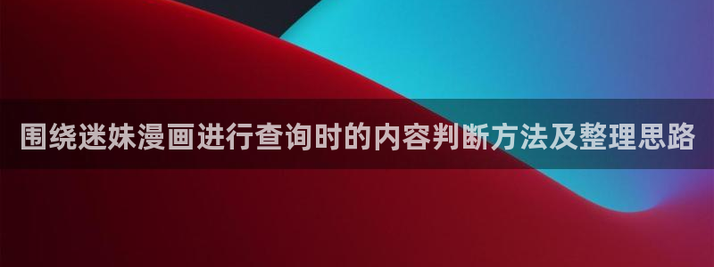 手机看漫画:围绕迷妹漫画进行查询时的内容判断方法及整理思路
