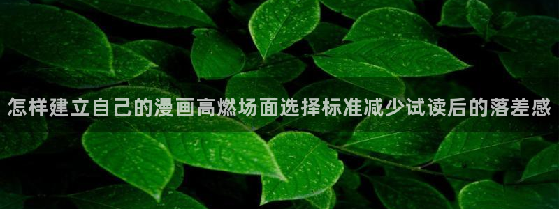 新新漫画:怎样建立自己的漫画高燃场面选择标准减少试读后的落差感