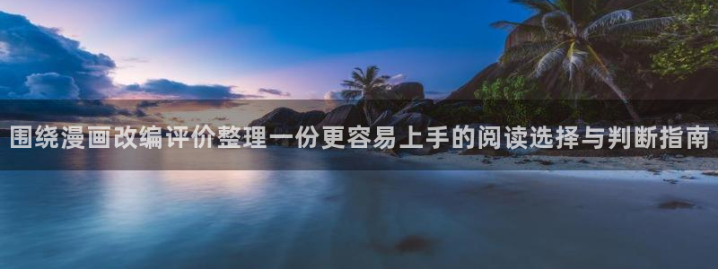 漫画大全:围绕漫画改编评价整理一份更容易上手的阅读选择与判断指南