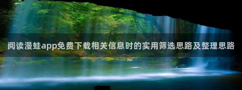 历史漫画:阅读漫蛙app免费下载相关信息时的实用筛选思路及整理思路