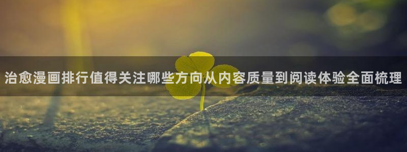 日漫大全：治愈漫画排行值得关注哪些方向从内容质量到阅读体验全面梳理